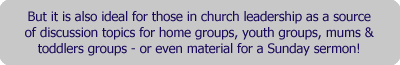 But it is also ideal for those in church leadership as a source of discussion topics for home groups, youth groups, mums & toddlers groups - or even material for a Sunday sermon!
